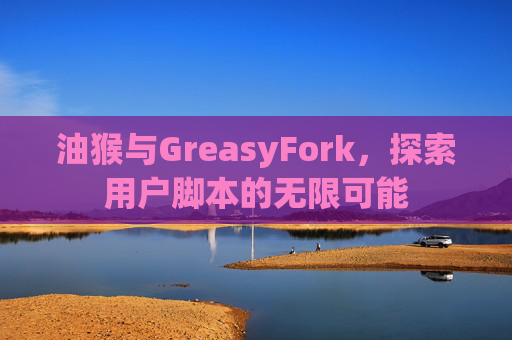 油猴与GreasyFork，探索用户脚本的无限可能